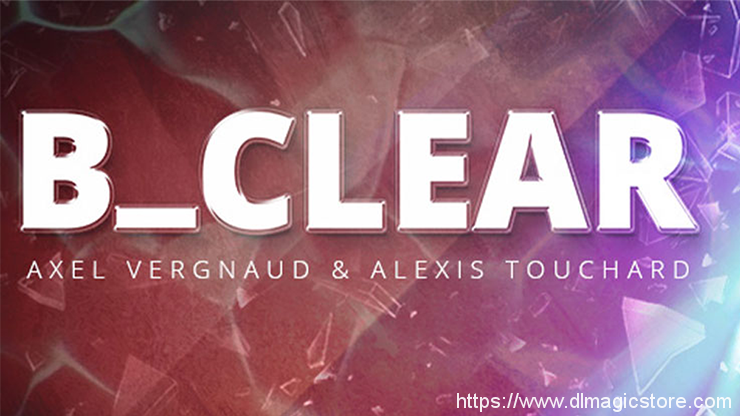 B Clear by Axel Vergnaud & Alexis Touchard Magic Dream (Gimmick Not Included)